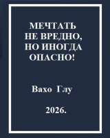 скачать книгу Мечтать не вредно, но иногда, опасно! (СИ) автора Вахо Глу